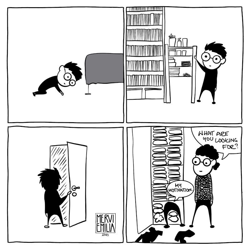 4 panel black and white comic in which a person looks for stuff under the bed, in a bookshelf, outside the door and in the wardrobe. Another person asks: "What are you looking for?" The first person answers: "My motivation."